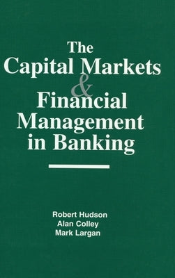 The Capital Markets and Financial Management in Banking by Hudson, Robert