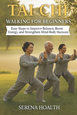 Tai CHI Walking for Beginners: Easy Steps to Improve Balance, Boost Energy, and Strengthen Mind-Body Harmony by Hoalth, Serena