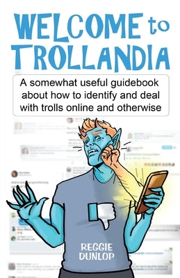 Welcome to Trollandia: A somewhat useful guidebook about how to identify and deal with trolls online and otherwise by Dunlop, Reggie
