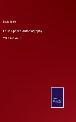 Louis Spohr's Autobiography: Vol. 1 and Vol. 2 by Spohr, Louis
