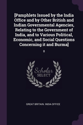 [Pamphlets Issued by the India Office and by Other British and Indian Governmental Agencies, Relating to the Government of India, and to Various Polit by Great Britain India Office