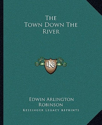 The Town Down The River by Robinson, Edwin Arlington