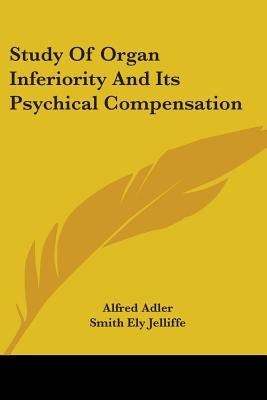 Study Of Organ Inferiority And Its Psychical Compensation by Adler, Alfred