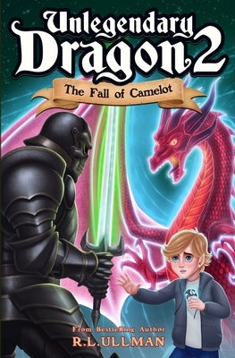 Unlegendary Dragon 2: The Fall of Camelot by Ullman, R. L.