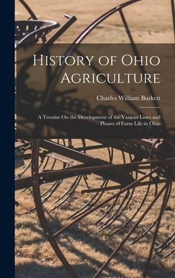 History of Ohio Agriculture: A Treatise On the Development of the Various Lines and Phases of Farm Life in Ohio by Burkett, Charles William