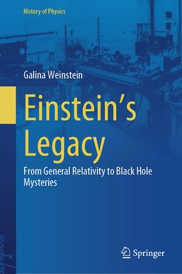Einstein's Legacy: From General Relativity to Black Hole Mysteries by Weinstein, Galina