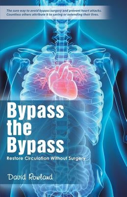 Bypass the Bypass: Restore Circulation Without Surgery by Rowland, David