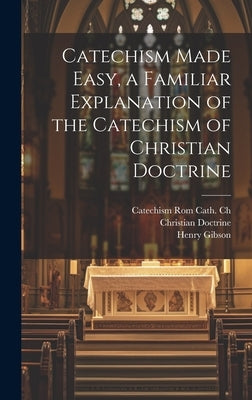 Catechism Made Easy, a Familiar Explanation of the Catechism of Christian Doctrine by Doctrine, Christian