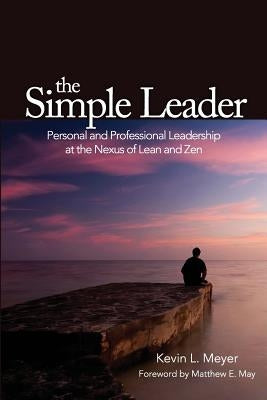 The Simple Leader: Personal and Professional Leadership at the Nexus of Lean and Zen by May, Matthew E.