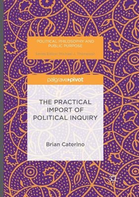 The Practical Import of Political Inquiry by Caterino, Brian