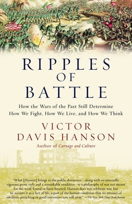 Ripples of Battle: How Wars of the Past Still Determine How We Fight, How We Live, and How We Think by Hanson, Victor Davis