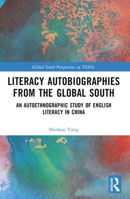 Literacy Autobiographies from the Global South: An Autoethnographic Study of English Literacy in China by Yang, Shizhou