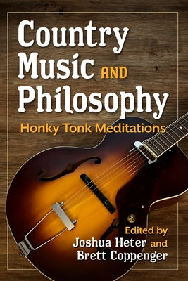 Country Music and Philosophy: Honky Tonk Meditations by Heter, Joshua