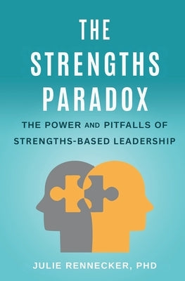 The Strengths Paradox: The Power and Pitfalls of Strengths-Based Leadership by Rennecker, Julie
