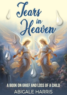 Tears in heaven: grief and the loss of a child by Harris, Abigale