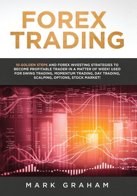 Forex Trading: 10 Golden Steps and Forex Investing Strategies to Become Profitable Trader in a Matter of Week! Used for Swing Trading by Graham, Mark