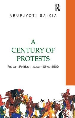 A Century of Protests: Peasant Politics in Assam Since 1900 by Saikia, Arupjyoti