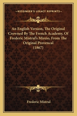 An English Version, The Original Crowned By The French Academy, Of Frederic Mistral's Mireio, From The Original Provencal (1867) by Mistral, Frederic