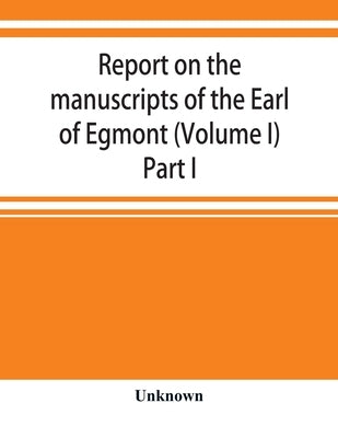 Report on the manuscripts of the Earl of Egmont (Volume I) Part I by Unknown