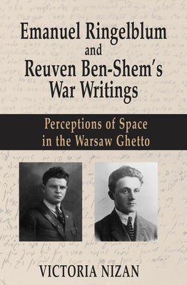 Emanuel Ringelblum and Reuven Ben-Shem's War Writings: Perceptions of Space in the Warsaw Ghetto by Nizan, Victoria
