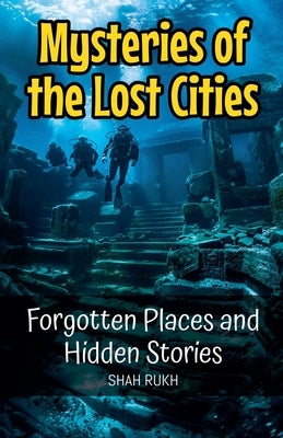 Mysteries of the Lost Cities: Forgotten Places and Hidden Stories by Rukh, Shah