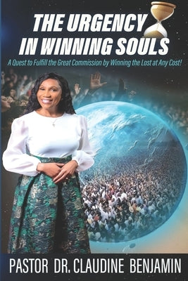 The Urgency in Winning Souls: A Quest to Fulfill the Great Commission by Winning the Lost at Any Cost by Benjamin, Claudine