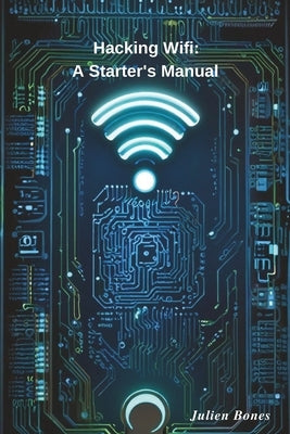 Hacking Wifi: A Starter's Manual by Bones, Julien