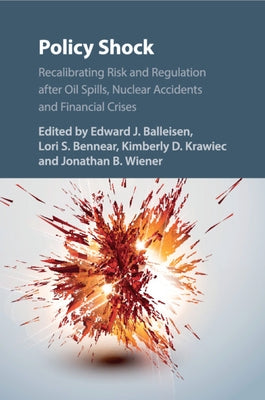 Policy Shock: Recalibrating Risk and Regulation After Oil Spills, Nuclear Accidents and Financial Crises by Balleisen, Edward J.