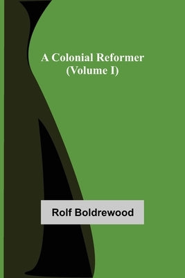 A Colonial Reformer (Volume I) by Boldrewood, Rolf