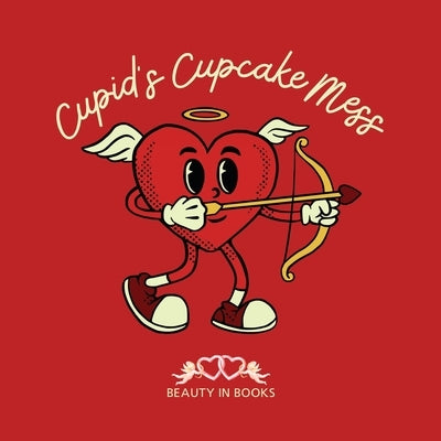 Cupid's Cupcake Mess: A Whimsical Cupcake Adventure by Beauty in Books