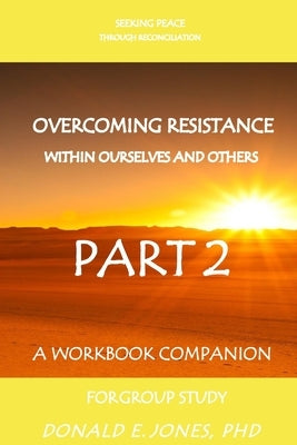 Seeking Peace Through Reconciliation Overcoming Resistance Within Ourselves And Others A Workbook Companion For Group Study Part 2 by Jones, Donald E.