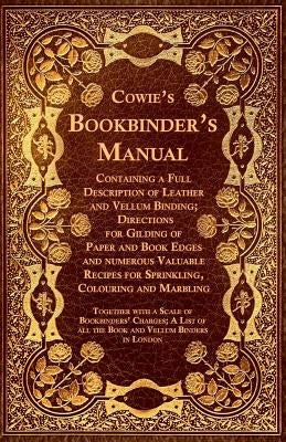 Cowie's Bookbinder's Manual - Containing a Full Description of Leather and Vellum Binding; Directions for Gilding of Paper and Book Edges and Numerous by Anon