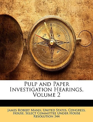 Pulp and Paper Investigation Hearings, Volume 2 by United States Congress House Select C.