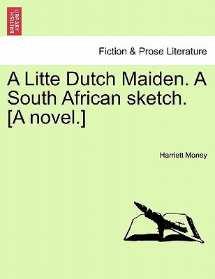 A Litte Dutch Maiden. a South African Sketch. [A Novel.] by Money, Harriett