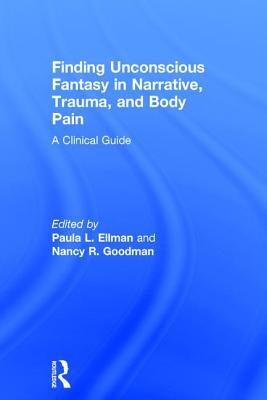 Finding Unconscious Fantasy in Narrative, Trauma, and Body Pain: A Clinical Guide by Ellman, Paula L.