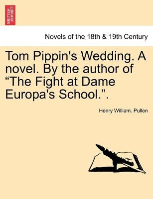 Tom Pippin's Wedding. a Novel. by the Author of the Fight at Dame Europa's School.. by Pullen, Henry William
