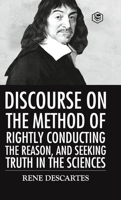 Discourse on the Method of Rightly Conducting the Reason And Seeking Truth in the Sciences by Descartes, Rene