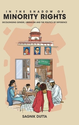 In the Shadow of Minority Rights: Decolonising Gender, Liberalism and the Politics of Difference by Dutta, Sagnik