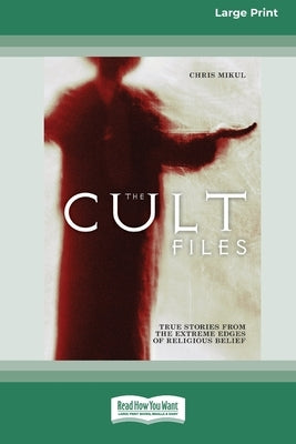 The Cult Files: True stories from the extreme edges of religious beliefs (16pt Large Print Edition) by Mikul, Chris