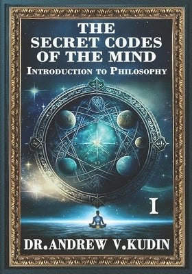 The Secret Codes of the Mind: INTRODUCTION TO PHILOSOPHY: Book I by Kudin, Andrew V.