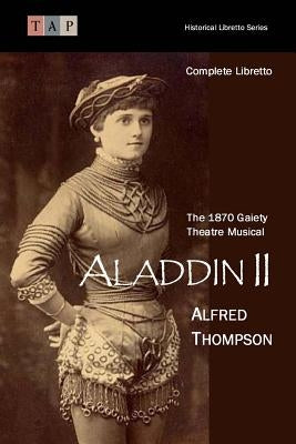 Aladdin II: The 1870 Gaiety Theatre Musical: Complete Libretto by Thompson, Alfred