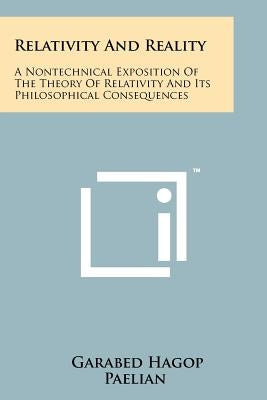 Relativity And Reality: A Nontechnical Exposition Of The Theory Of Relativity And Its Philosophical Consequences by Paelian, Garabed Hagop