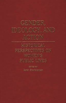 Gender, Ideology, and Action: Historical Perspectives on Women's Public Lives by Sharistanian, Janet