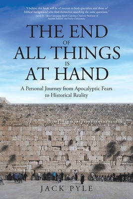 The End of All Things is at Hand: A Personal Journey from Apocalyptic Fears to Historical Reality by Pyle, Jack