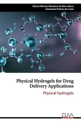 Physical Hydrogels for Drug Delivery Applications: Physical Hydrogels by Da Costa, Emanuela Feitoza