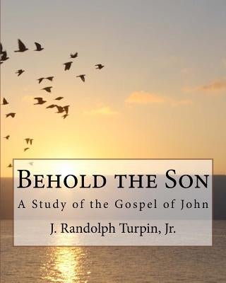 Behold the Son: A Study of the Gospel of John by Turpin Jr, J. Randolph
