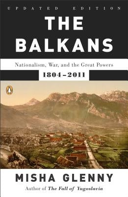 The Balkans: Nationalism, War, and the Great Powers, 1804-2011 by Glenny, Misha