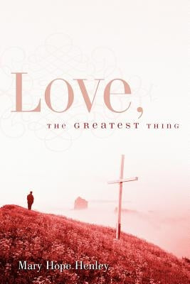 Love, The Greatest Thing by Henley, Mary Hope