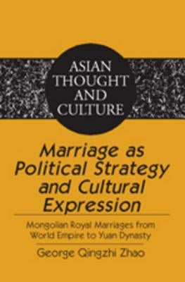 Marriage as Political Strategy and Cultural Expression: Mongolian Royal Marriages from World Empire to Yuan Dynasty by Wawrytko, Sandra a.