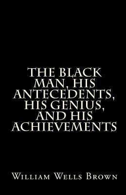 The Black Man, His Antecedents, His Genius, and His Achievements by Brown, William Wells